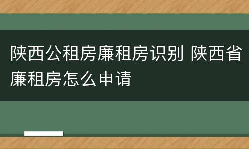 陕西公租房廉租房识别 陕西省廉租房怎么申请