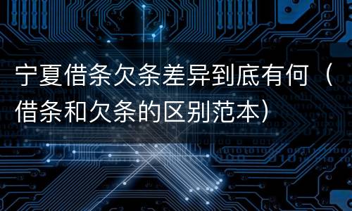 宁夏借条欠条差异到底有何（借条和欠条的区别范本）