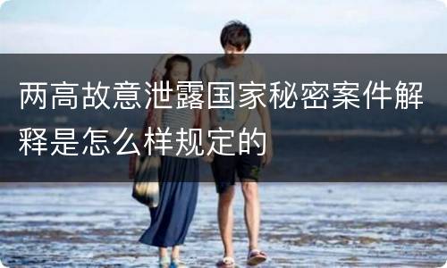 两高故意泄露国家秘密案件解释是怎么样规定的