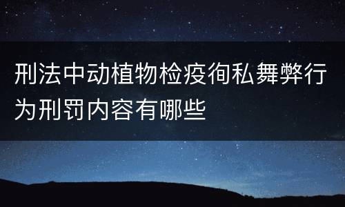 刑法中动植物检疫徇私舞弊行为刑罚内容有哪些