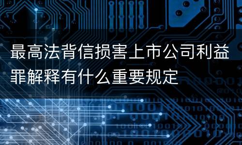 最高法背信损害上市公司利益罪解释有什么重要规定