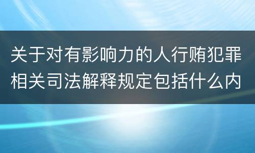 关于对有影响力的人行贿犯罪相关司法解释规定包括什么内容