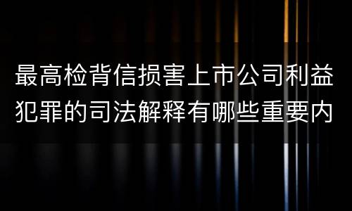 最高检背信损害上市公司利益犯罪的司法解释有哪些重要内容