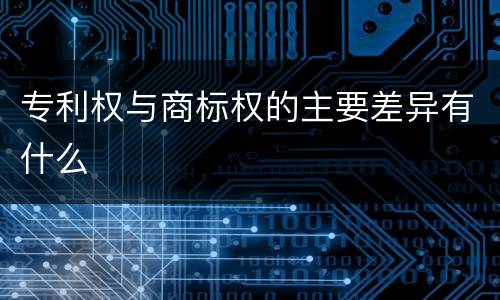 专利权与商标权的主要差异有什么