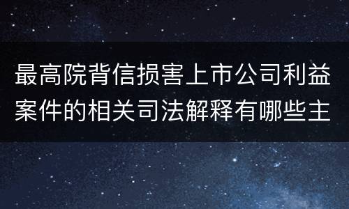 最高院背信损害上市公司利益案件的相关司法解释有哪些主要内容