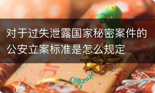 对于过失泄露国家秘密案件的公安立案标准是怎么规定