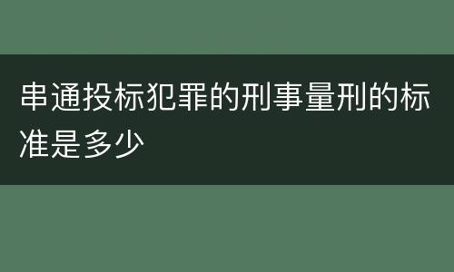 串通投标犯罪的刑事量刑的标准是多少