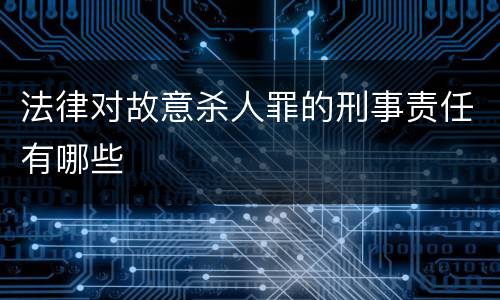 法律对故意杀人罪的刑事责任有哪些