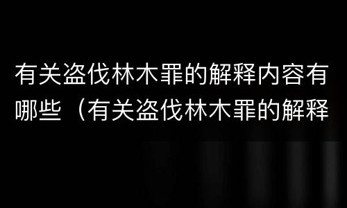 有关盗伐林木罪的解释内容有哪些（有关盗伐林木罪的解释内容有哪些）