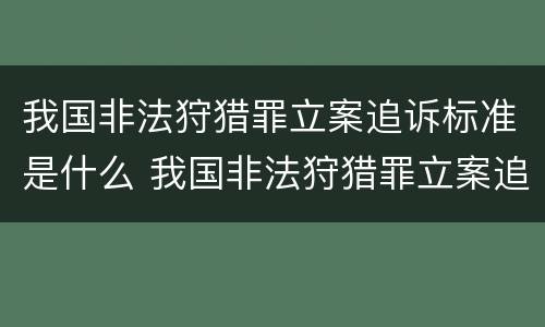 我国非法狩猎罪立案追诉标准是什么 我国非法狩猎罪立案追诉标准是什么时候实施