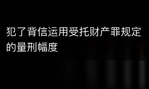 犯了背信运用受托财产罪规定的量刑幅度