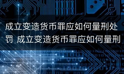 成立变造货币罪应如何量刑处罚 成立变造货币罪应如何量刑处罚