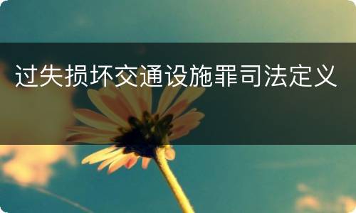 过失损坏交通设施罪司法定义