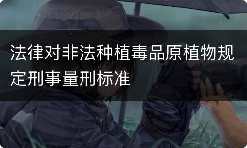 法律对非法种植毒品原植物规定刑事量刑标准