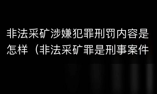 非法采矿涉嫌犯罪刑罚内容是怎样（非法采矿罪是刑事案件吗）