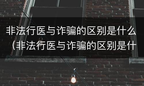 非法行医与诈骗的区别是什么（非法行医与诈骗的区别是什么呢）