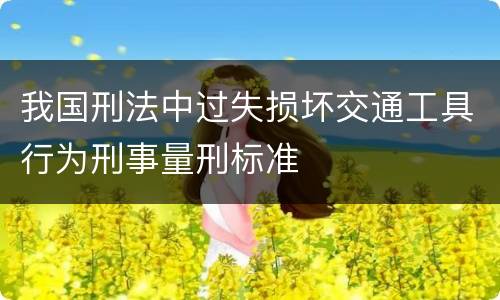 我国刑法中过失损坏交通工具行为刑事量刑标准