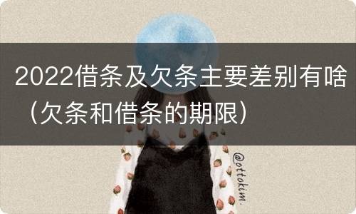 2022借条及欠条主要差别有啥（欠条和借条的期限）