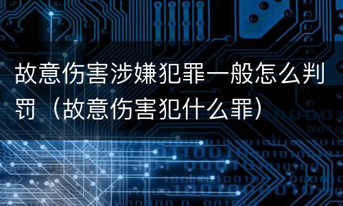 故意伤害涉嫌犯罪一般怎么判罚（故意伤害犯什么罪）