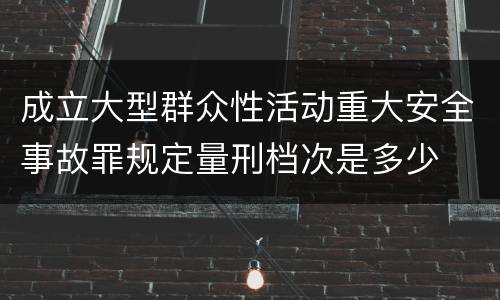 成立大型群众性活动重大安全事故罪规定量刑档次是多少