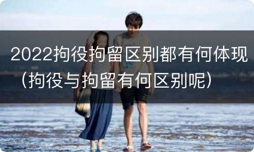 2022拘役拘留区别都有何体现（拘役与拘留有何区别呢）