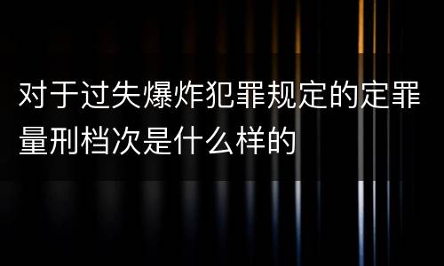 对于过失爆炸犯罪规定的定罪量刑档次是什么样的