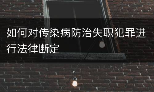 如何对传染病防治失职犯罪进行法律断定