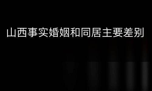 山西事实婚姻和同居主要差别