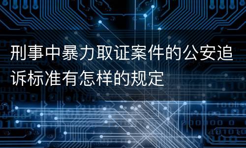 刑事中暴力取证案件的公安追诉标准有怎样的规定
