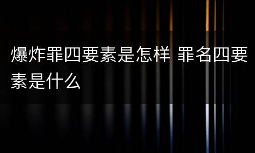 爆炸罪四要素是怎样 罪名四要素是什么