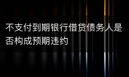 不支付到期银行借贷债务人是否构成预期违约