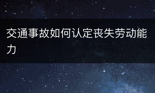 交通事故如何认定丧失劳动能力