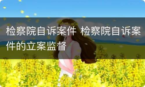 检察院自诉案件 检察院自诉案件的立案监督