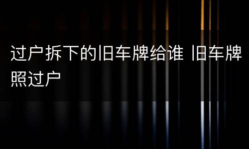 过户拆下的旧车牌给谁 旧车牌照过户