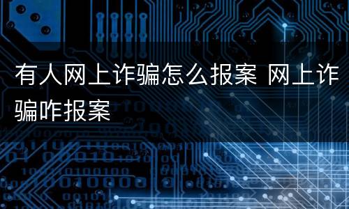 有人网上诈骗怎么报案 网上诈骗咋报案