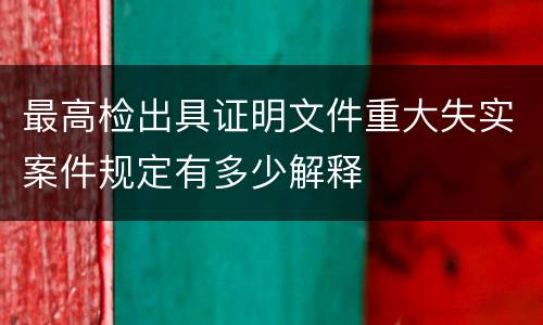 最高检出具证明文件重大失实案件规定有多少解释