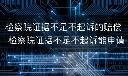检察院证据不足不起诉的赔偿 检察院证据不足不起诉能申请国家赔偿吗
