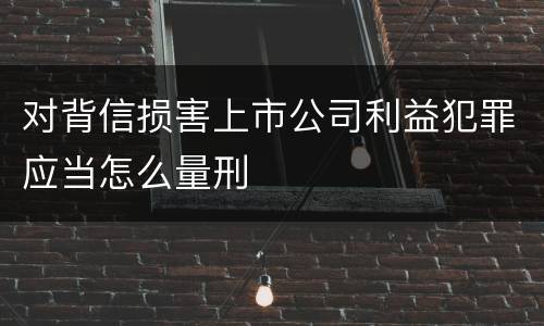 对背信损害上市公司利益犯罪应当怎么量刑