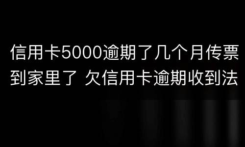 信用卡5000逾期了几个月传票到家里了 欠信用卡逾期收到法院传票怎么办