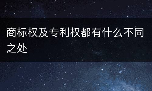 商标权及专利权都有什么不同之处