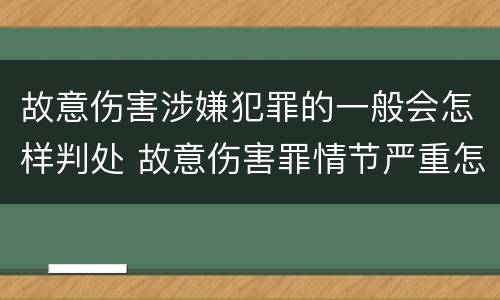 故意伤害涉嫌犯罪的一般会怎样判处 故意伤害罪情节严重怎么判刑