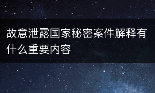 故意泄露国家秘密案件解释有什么重要内容