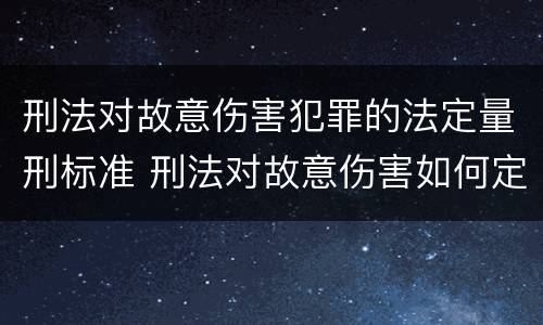 刑法对故意伤害犯罪的法定量刑标准 刑法对故意伤害如何定罪
