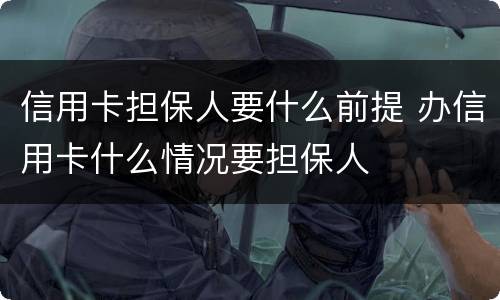 信用卡担保人要什么前提 办信用卡什么情况要担保人