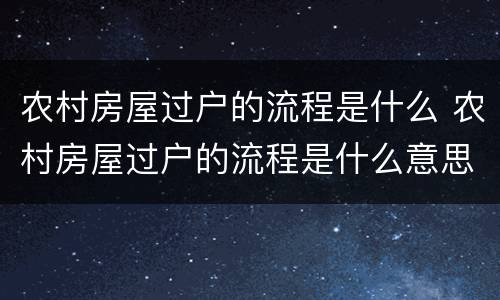 农村房屋过户的流程是什么 农村房屋过户的流程是什么意思