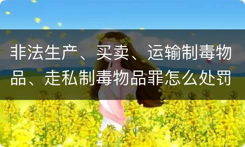 非法生产、买卖、运输制毒物品、走私制毒物品罪怎么处罚量刑