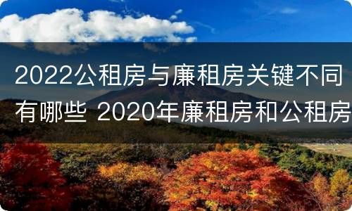 2022公租房与廉租房关键不同有哪些 2020年廉租房和公租房的区别