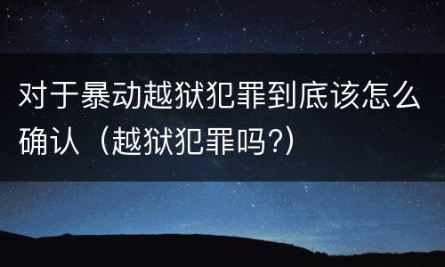 对于暴动越狱犯罪到底该怎么确认（越狱犯罪吗?）