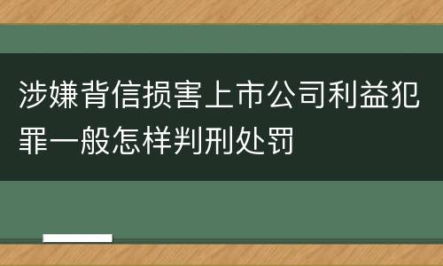 涉嫌背信损害上市公司利益犯罪一般怎样判刑处罚
