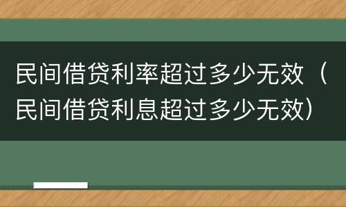 民间借贷利率超过多少无效（民间借贷利息超过多少无效）